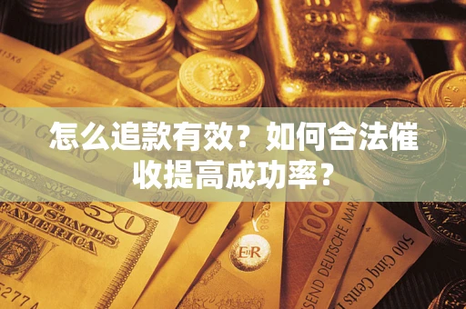济南怎么追款有效？如何合法催收提高成功率？