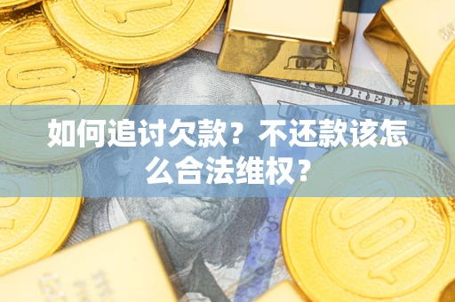 济南如何追讨欠款？不还款该怎么合法维权？