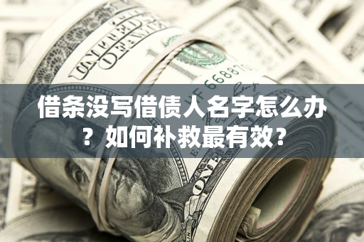 济南借条没写借债人名字怎么办？如何补救最有效？
