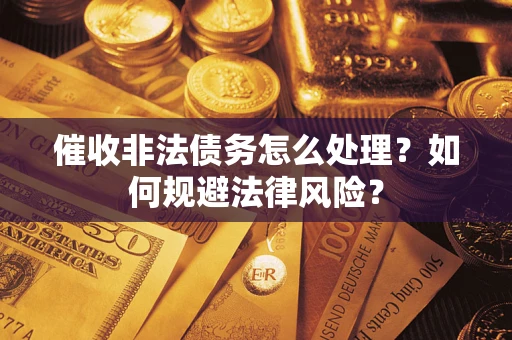济南催收非法债务怎么处理？如何规避法律风险？