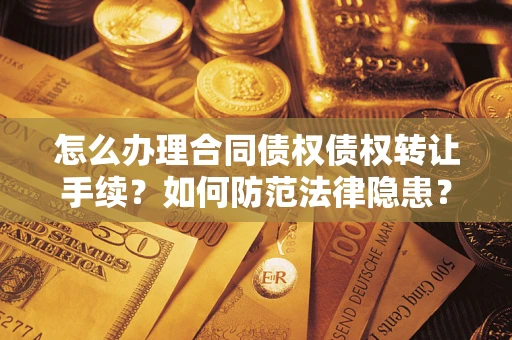 济南怎么办理合同债权债权转让手续？如何防范法律隐患？