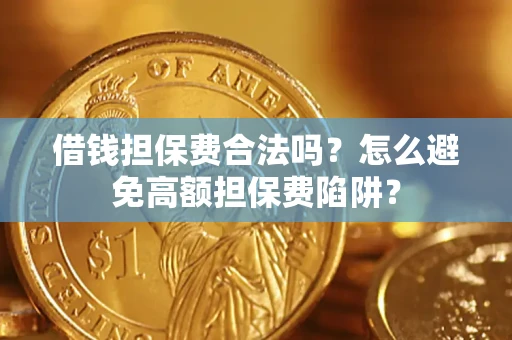 济南借钱担保费合法吗？怎么避免高额担保费陷阱？
